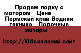 Продам лодку с мотором › Цена ­ 33 000 - Пермский край Водная техника » Лодочные моторы   